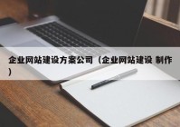 企业网站建设方案公司（企业网站建设 制作）