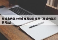 盐城市代驾小程序开发公司推荐（盐城代驾招聘网站）