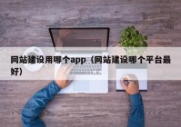 网站建设用哪个app（网站建设哪个平台最好）