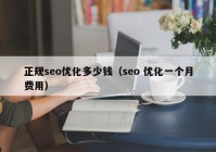 正规seo优化多少钱（seo 优化一个月费用）