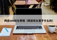 网店seo优化教程（网店优化是干什么的）