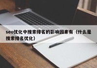 seo优化中搜索排名的影响因素有（什么是搜索排名优化）